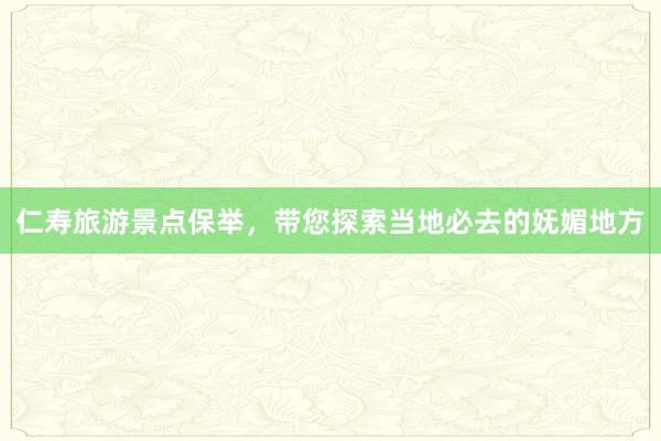 仁寿旅游景点保举，带您探索当地必去的妩媚地方