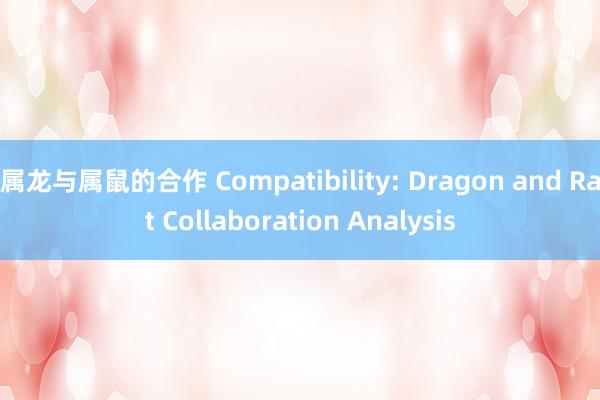 属龙与属鼠的合作 Compatibility: Dragon and Rat Collaboration Analysis