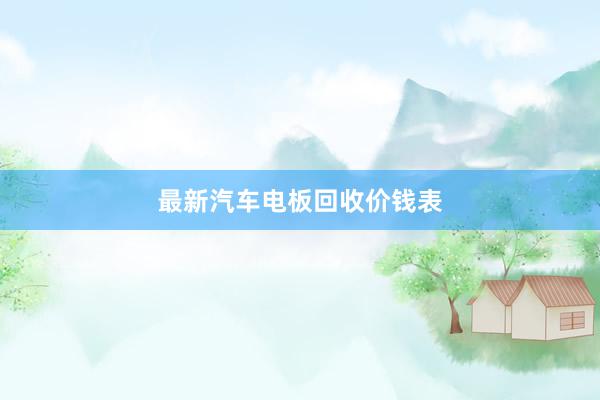 最新汽车电板回收价钱表