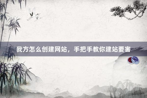 我方怎么创建网站，手把手教你建站要害